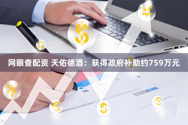 网眼查配资 天佑德酒：获得政府补助约759万元