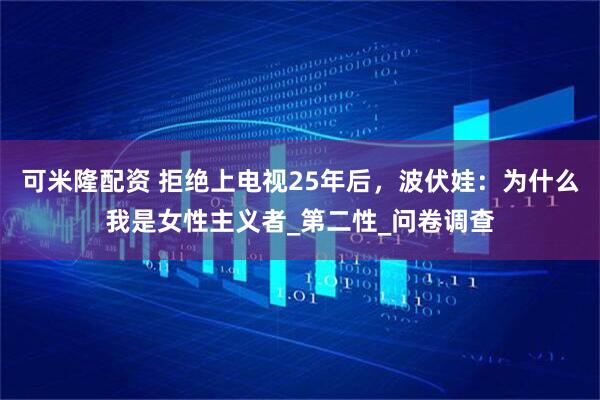 可米隆配资 拒绝上电视25年后，波伏娃：为什么我是女性主义者_第二性_问卷调查