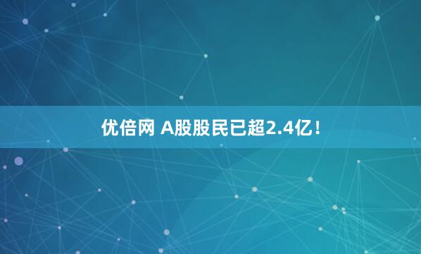 优倍网 A股股民已超2.4亿！