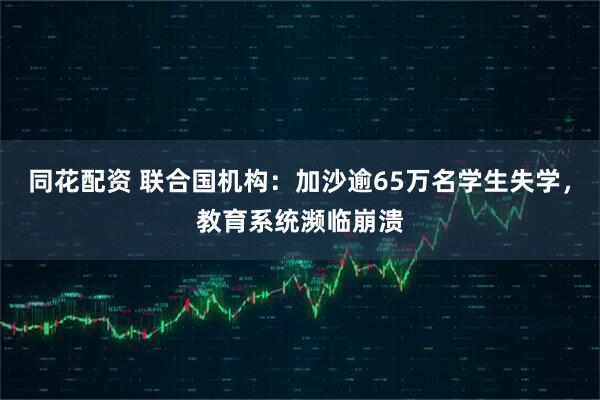 同花配资 联合国机构：加沙逾65万名学生失学，教育系统濒临崩溃