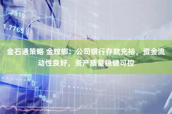 金石通策略 金螳螂：公司银行存款充裕，资金流动性良好，资产质量稳健可控