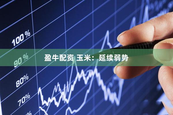 盈牛配资 玉米：延续弱势