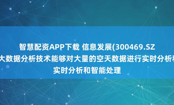 智慧配资APP下载 信息发展(300469.SZ)：公司的大数据分析技术能够对大量的空天数据进行实时分析和智能处理