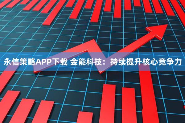 永信策略APP下载 金能科技：持续提升核心竞争力