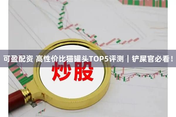 可盈配资 高性价比猫罐头TOP5评测｜铲屎官必看！